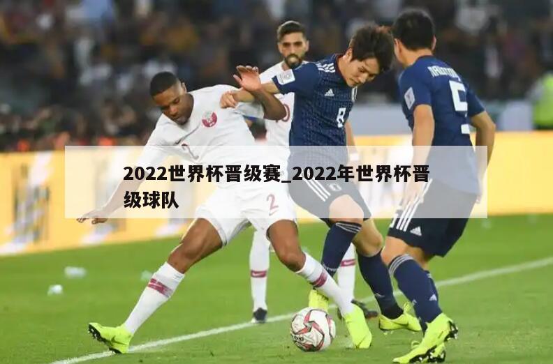 2022世界杯晋级赛_2022年世界杯晋级球队