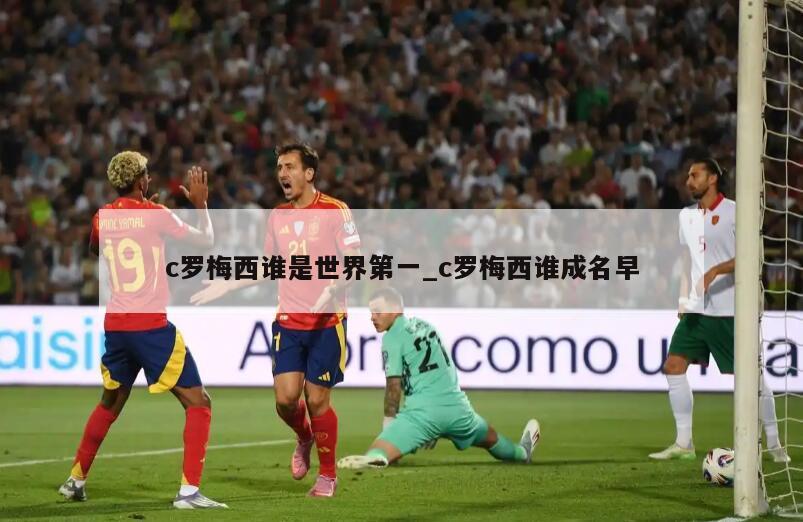 c罗梅西谁是世界第一_c罗梅西谁成名早