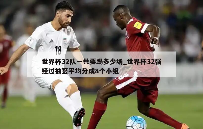 世界杯32队一共要踢多少场_世界杯32强经过抽签平均分成8个小组