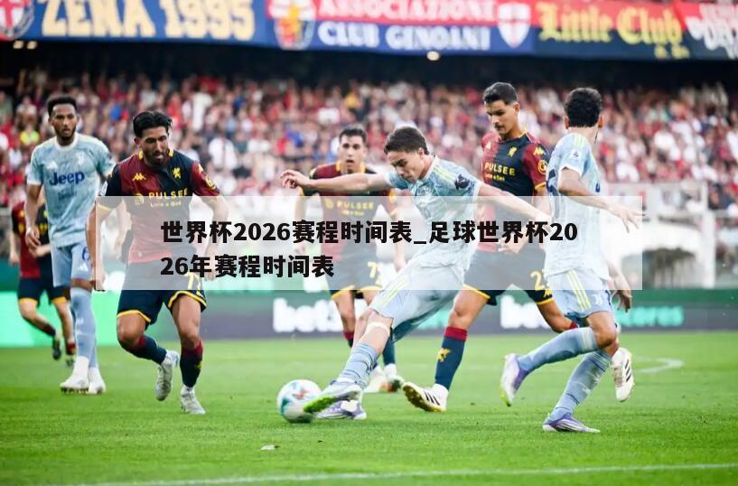 世界杯2026赛程时间表_足球世界杯2026年赛程时间表