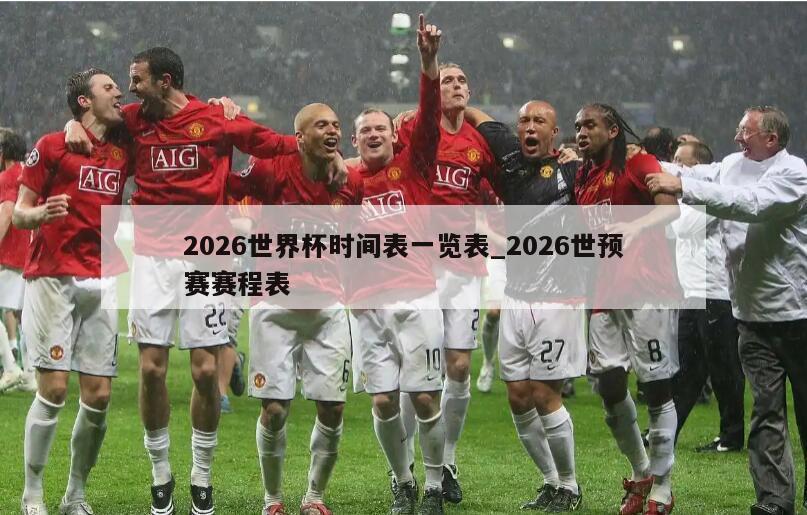 2026世界杯时间表一览表_2026世预赛赛程表