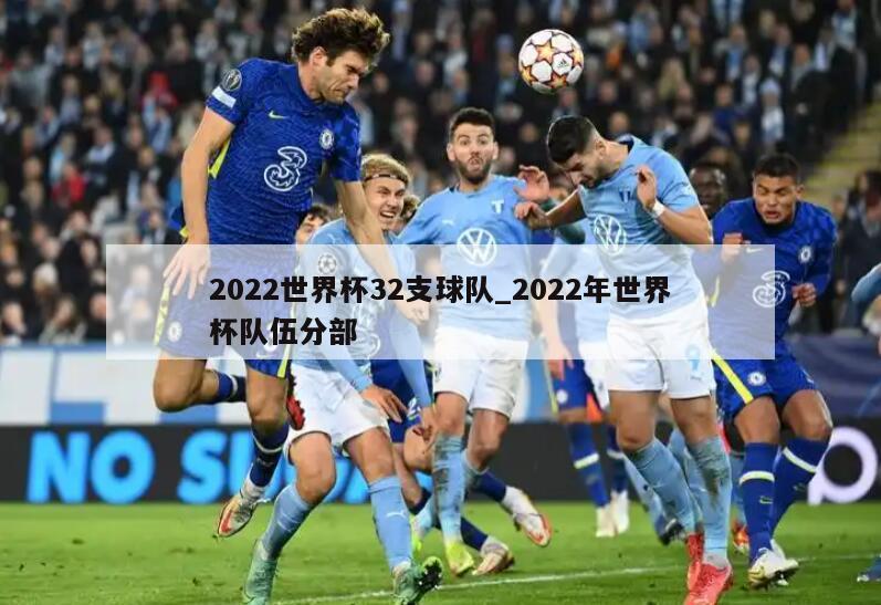 2022世界杯32支球队_2022年世界杯队伍分部