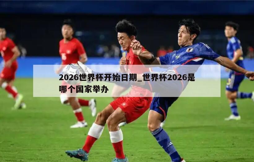 2026世界杯开始日期_世界杯2026是哪个国家举办