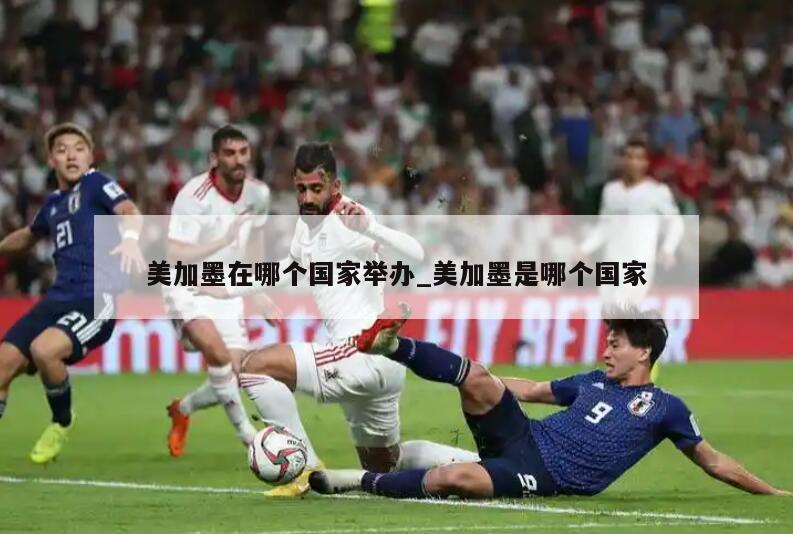 美加墨在哪个国家举办_美加墨是哪个国家