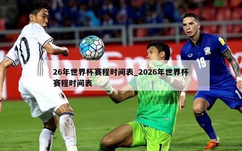 26年世界杯赛程时间表_2026年世界杯赛程时间表