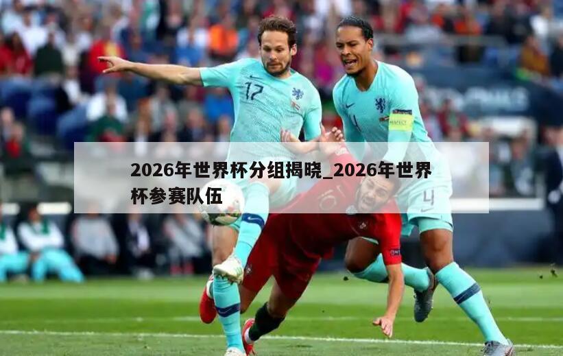 2026年世界杯分组揭晓_2026年世界杯参赛队伍