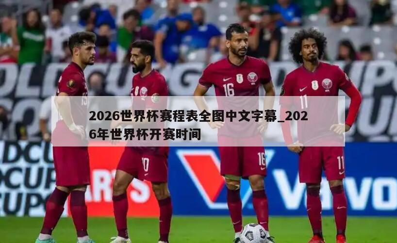 2026世界杯赛程表全图中文字幕_2026年世界杯开赛时间