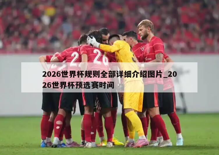 2026世界杯规则全部详细介绍图片_2026世界杯预选赛时间