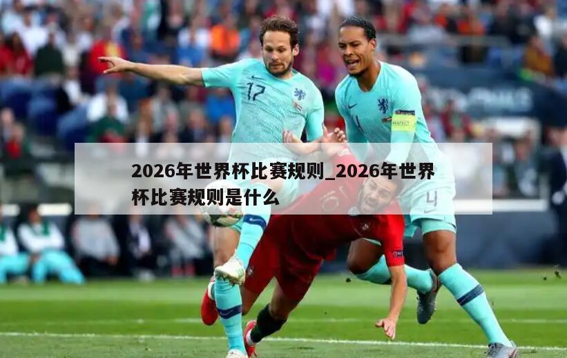 2026年世界杯比赛规则_2026年世界杯比赛规则是什么