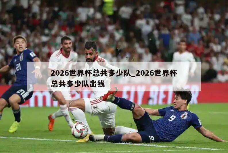 2026世界杯总共多少队_2026世界杯总共多少队出线